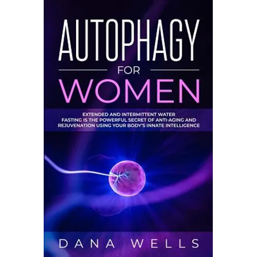 Autophagy for Women: Extended and Intermittent Water Fasting is the Powerful Secret of Anti-Aging and Rejuvenation using Your Body's Innate Intelligen