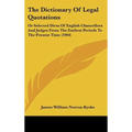 The Dictionary Of Legal Quotations: Or Selected Dicta Of English Chancellors And Judges From The Earliest Periods To The Present Time (1904)