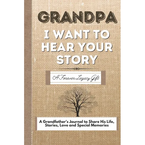 Grandpa, I Want To Hear Your Story: A Grandfathers Journal To Share His Life, Stories, Love And Special Memories