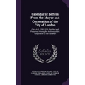 Calendar of Letters From the Mayor and Corporation of the City of London: Circa A.D. 1350-1370, Enrolled and Preserved Among the Archives of the Corpo