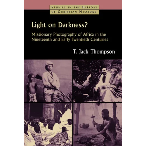 Light on Darkness?: Missionary Photography of Africa in the Nineteenth and Early Twentieth Centuries