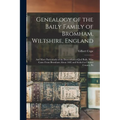 Genealogy of the Baily Family of Bromham, Wiltshire, England: And More Particularly of the Descendants of Joel Baily, Who Came From Bromham About 1682