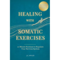 Healing With Somatic Exercises: 10-Minute Routines to Regulate Your Nervous System - Release Trauma, Stress, Anxiety, and Activate Your Vagus Nerve to