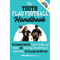 The Youth Flag Football Handbook: The Complete Guide for Players, Coaches, and Parents with Drills, Plays, Practice Plans, & Coaching Tips for Every A
