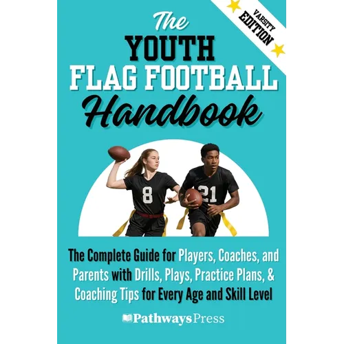 The Youth Flag Football Handbook: The Complete Guide for Players, Coaches, and Parents with Drills, Plays, Practice Plans, & Coaching Tips for Every A