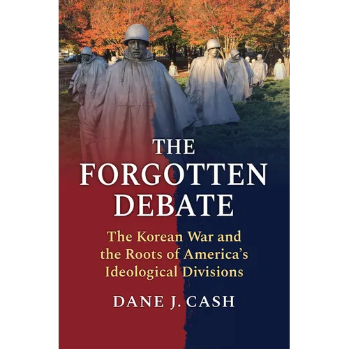 The Forgotten Debate: The Korean War and the Roots of America's Ideological Divisions