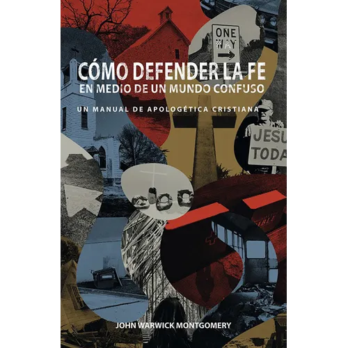 Cómo Defender La Fe En Medio de Un Mundo Confuso: Un Manual de Apologética Cristiana