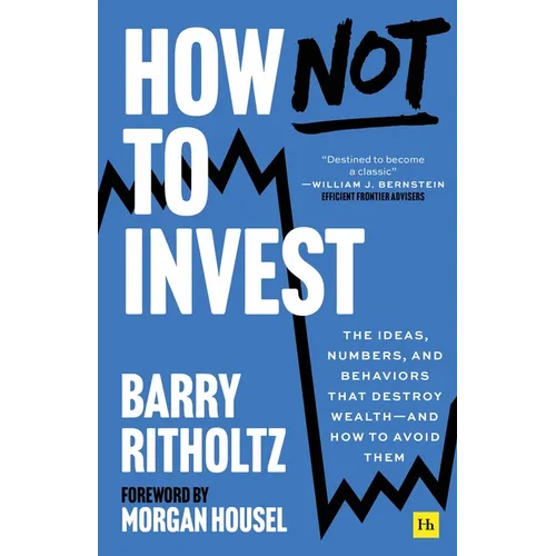How Not to Invest: The Ideas, Numbers, and Behaviors That Destroy Wealth--And How to Avoid Them