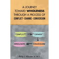 A Journey Toward Wholeness Through a Process of Conflict * Change * Conversion