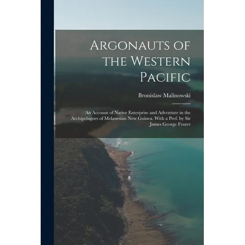 Argonauts of the Western Pacific; an Account of Native Enterprise and Adventure in the Archipelagoes of Melanesian New Guinea. With a Pref. by Sir Jam
