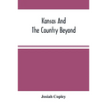 Kansas And The Country Beyond: On The Line Of The Union Pacific Railway, Eastern Division, From The Missouri To The Pacific Ocean: Partly From Person