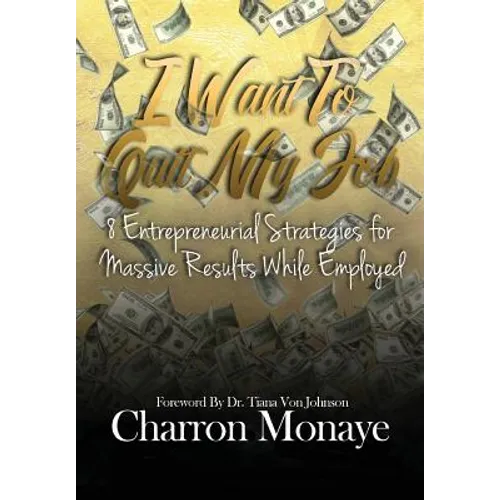 I Want to Quit My Job....: 8 Entrepreneurial Strategies for Massive Results While Employed