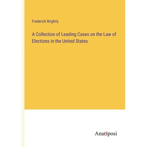 A Collection of Leading Cases on the Law of Elections in the United States