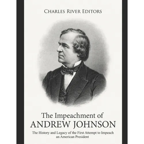 The Impeachment of Andrew Johnson: The History and Legacy of the First Attempt to Impeach an American President