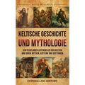 Keltische Geschichte und Mythologie: Ein fesselnder Leitfaden zu den Kelten und ihren Mythen, Göttern und Göttinnen