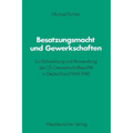 Besatzungsmacht Und Gewerkschaften: Zur Entwicklung Und Anwendung Der Us-Gewerkschaftspolitik in Deutschland 1944-1948