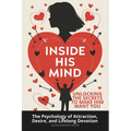 Inside His Mind: Unlocking the Secrets to Make Him Want You: The Psychology of Attraction, Desire, and Lifelong Devotion