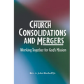Church Consolidations and Mergers . Working together for God's Mission: Thinking about consolidating and merging churches for vital, viable, and vibra