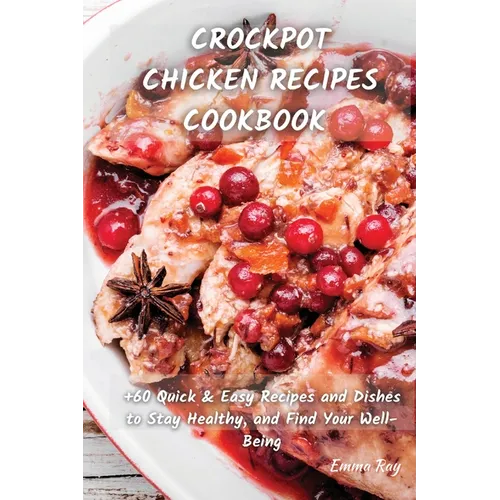 Crock Pot Chicken Recipes Cookbook: +60 Quick & Easy Recipes and Dishes to Stay Healthy, and Find Your Well-Being