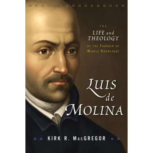 Luis de Molina: The Life and Theology of the Founder of Middle Knowledge