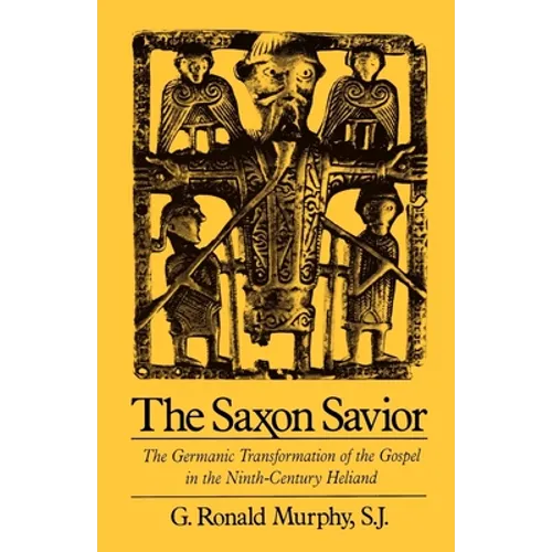 The Saxon Savior: The Germanic Transformation of the Gospel in the Ninth-Century Heliand