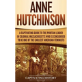 Anne Hutchinson: A Captivating Guide to the Puritan Leader in Colonial Massachusetts Who Is Considered to Be One of the Earliest American Feminists