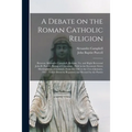 A Debate on the Roman Catholic Religion: Between Alexander Campbell, Bethany, Va. and Right Reverend John B. Purcell, Bishop of Cincinnati: Held in th