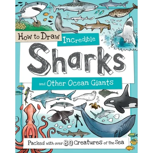 How to Draw Incredible Sharks and Other Ocean Giants: Packed with Over 80 Creatures of the Sea