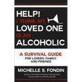 Help! I Think My Loved One Is an Alcoholic: A Survival Guide for Lovers, Family, and Friends