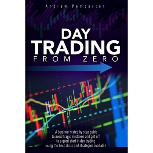 Day Trading From Zero: A beginner's step-by-step guide to avoid tragic mistakes and get off to a good start in day trading using the best ski