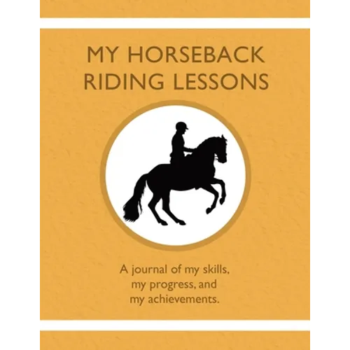 My Horseback Riding Lessons: A journal of my skills, my progress, and my achievements.