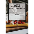 Arte Culinaria Mediterranea 2022: Tante Deliziose Ricette Della Cultura Mediterranea