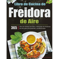 Libro de Cocina de Freidora de Aire: 365 días de recetas sencillas y deliciosas de freidoras de aire para principiantes y profesionales