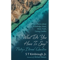 What Do You Have to Say? Poetry's Eternal Question: Poems about Knowledge, Heart, Mind, Truth, Caring, Conflict