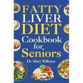 Fatty Liver Diet Cookbook for Seniors: Beginners and Newly Diagnosed Cirrhosis Meal Plan for Women Under and Over 50, Adults, and Men