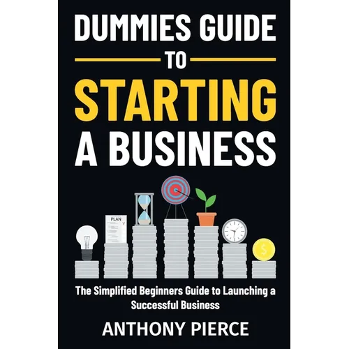 Dummies Guide to Starting a Business: The Simplified Beginners Guide to Launching a Successful Business Step-by-Step Blueprint to Build a Business