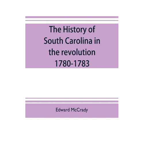 The history of South Carolina in the revolution, 1780-1783