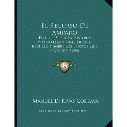 El Recurso De Amparo: Estudio Sobre La Historia, Naturaleza Y Fines De Este Recurso Y Sobre Los Efectos Que Produce (1896)