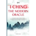 I Ching - The Modern Oracle: A Contemporary Guide to the Book of Changes Understand and Live the 64 Hexagrams for Personal Growth, Emotional Clarity,