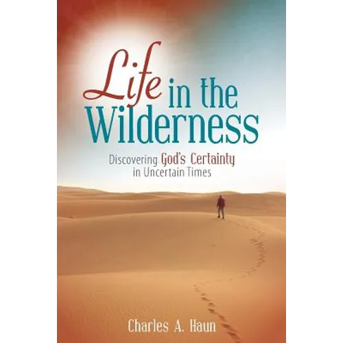 Life in the Wilderness: Discovering God's Certainty in Uncertain Times