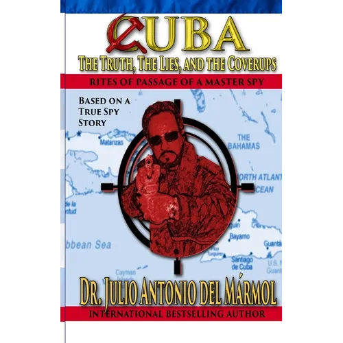 Cuba The Truth, the Lies, and the Coverups: Rites of Passage of a Master Spy