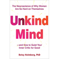 Unkind Mind: The Neuroscience of Why Women Are So Hard on Themselves--And How to Quiet Your Inner Critic for Good