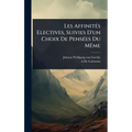 Les AffinitÃ(c)s Electives, Suivies D'un Choix De PensÃ(c)es Du MÃame