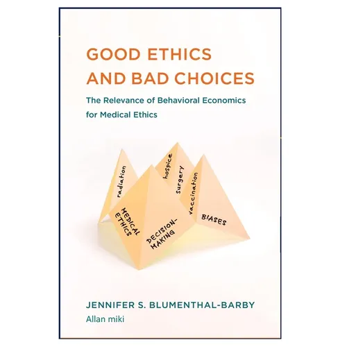 Good Ethics: and Bad Choices: The Relevance of Behavioral Economics for Medical Ethics