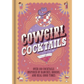 Cowgirl Cocktails: Over 100 Cocktails Inspired by Ranches, Rodeos, and Real Good Times