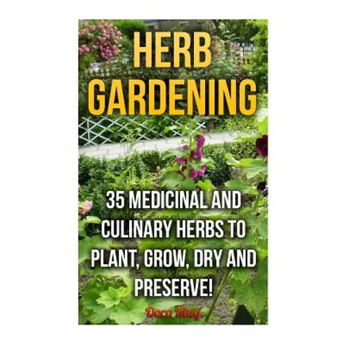 Herb Gardening: 35 Medicinal and Culinary Herbs to Plant, Grow, Dry and Preserve!