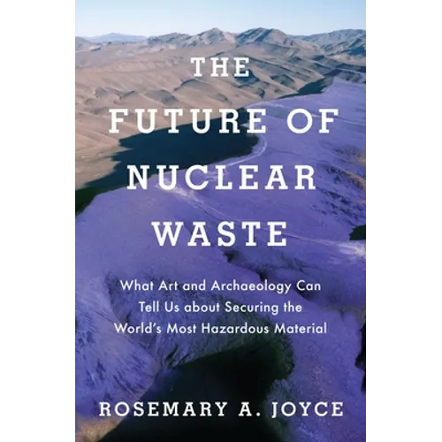 Future of Nuclear Waste: What Art and Archaeology Can Tell Us about Securing the World's Most Hazardous Material