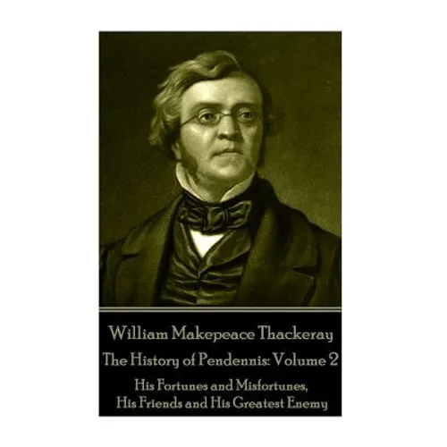 William Makepeace Thackeray - The History of Pendennis: Volume 2: His Fortunes and Misfortunes, His Friends and His Greatest Enemy