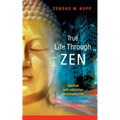 True Life Through Zen: Spiritual self-realisation in daily life