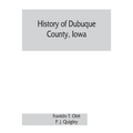 History of Dubuque County, Iowa; being a general survey of Dubuque County history, including a history of the city of Dubuque and special account of d